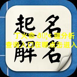 丁火命 🦢 理分析查询入口在哪点击进入